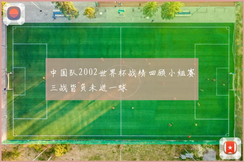 中国队2002世界杯战绩回顾小组赛三战皆负未进一球