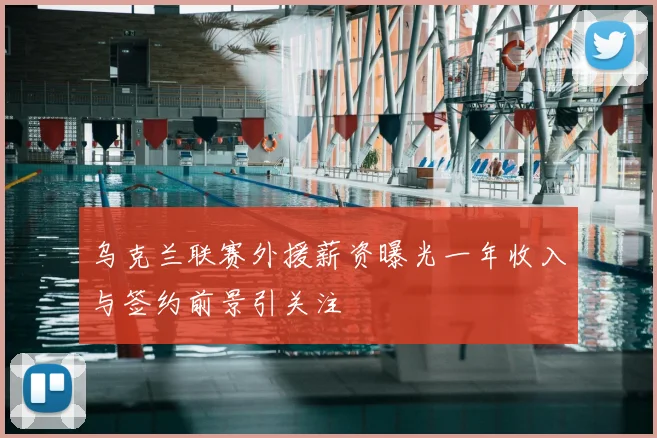 乌克兰联赛外援薪资曝光一年收入与签约前景引关注