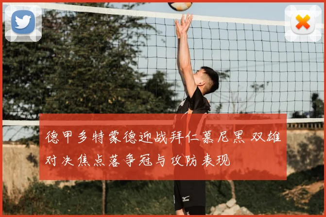 德甲多特蒙德迎战拜仁慕尼黑 双雄对决焦点落争冠与攻防表现