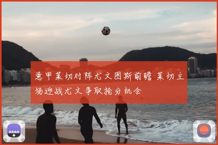 意甲莱切对阵尤文图斯前瞻 莱切主场迎战尤文争取抢分机会