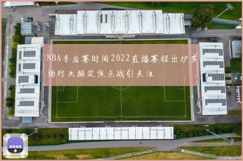 NBA季后赛时间2022直播赛程出炉多场对决排定焦点战引关注