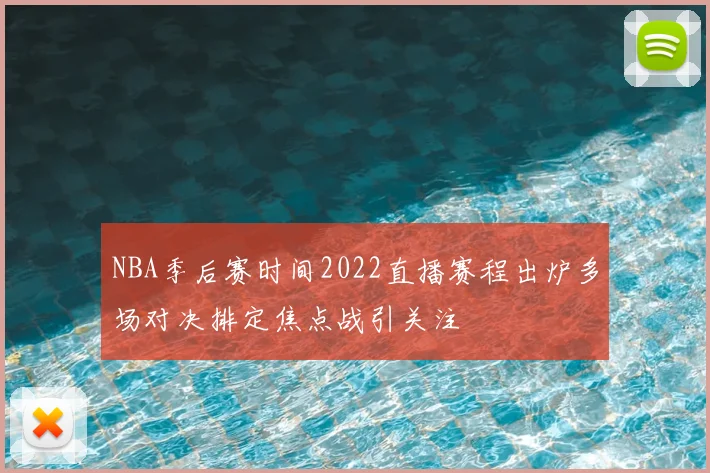 NBA季后赛时间2022直播赛程出炉多场对决排定焦点战引关注