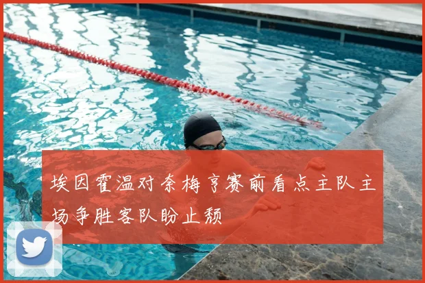 埃因霍温对奈梅亨赛前看点主队主场争胜客队盼止颓