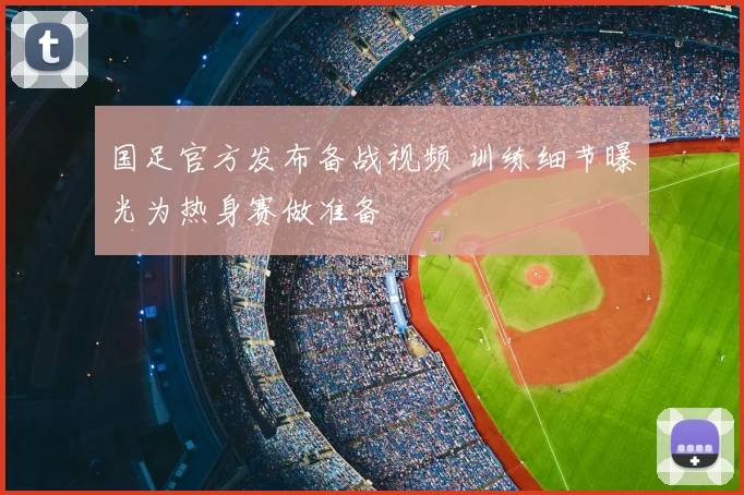 国足官方发布备战视频 训练细节曝光为热身赛做准备