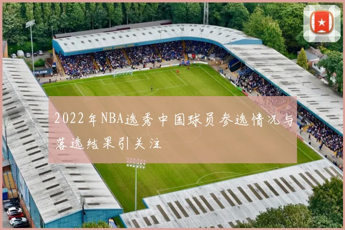 2022年NBA选秀中国球员参选情况与落选结果引关注