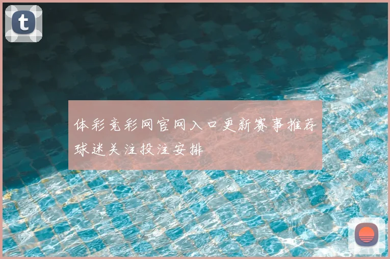 体彩竞彩网官网入口更新赛事推荐球迷关注投注安排
