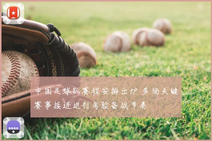 中国足球队赛程安排出炉 多场关键赛事接连进行考验备战节奏